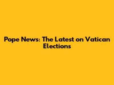 Pope News: The Latest on Vatican Elections