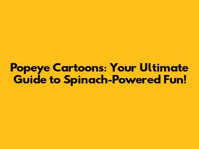 Popeye Cartoons: Your Ultimate Guide to Spinach-Powered Fun!