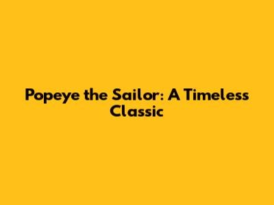 Popeye the Sailor: A Timeless Classic