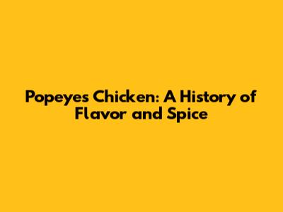 Popeyes Chicken: A History of Flavor and Spice