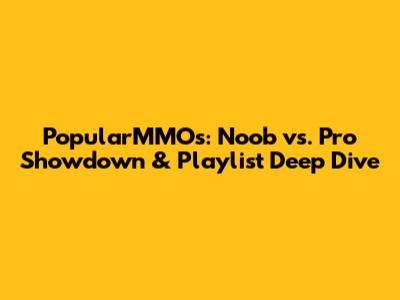 PopularMMOs: Noob vs. Pro Showdown & Playlist Deep Dive