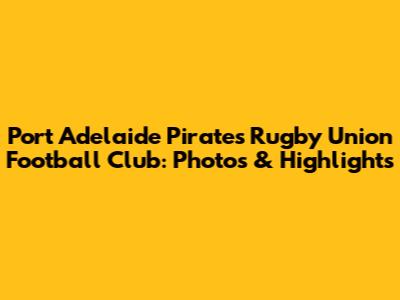 Port Adelaide Pirates Rugby Union Football Club: Photos & Highlights
