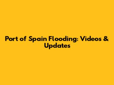 Port of Spain Flooding: Videos & Updates