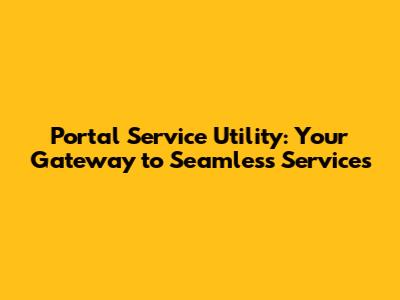 Portal Service Utility: Your Gateway to Seamless Services