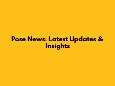 Pose News: Latest Updates & Insights