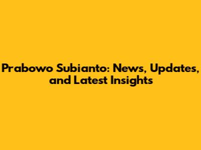Prabowo Subianto: News, Updates, and Latest Insights