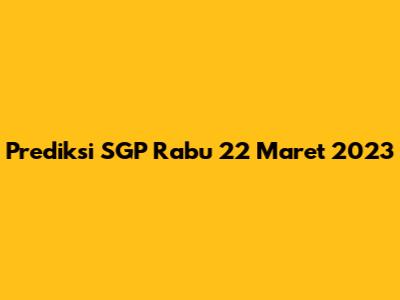 Prediksi SGP Rabu 22 Maret 2023