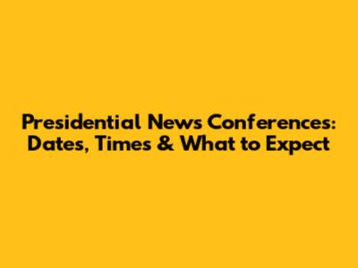 Presidential News Conferences: Dates, Times & What to Expect