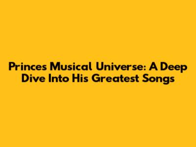Prince's Musical Universe: A Deep Dive Into His Greatest Songs
