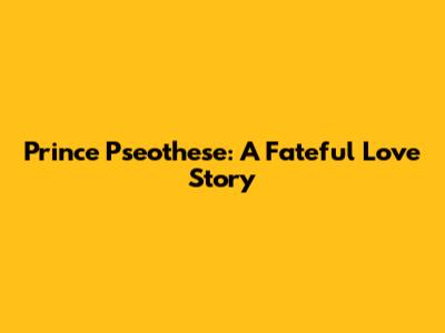 Prince Pseothese: A Fateful Love Story