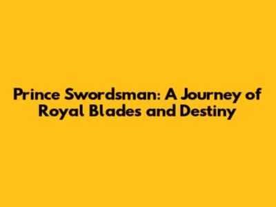 Prince Swordsman: A Journey of Royal Blades and Destiny