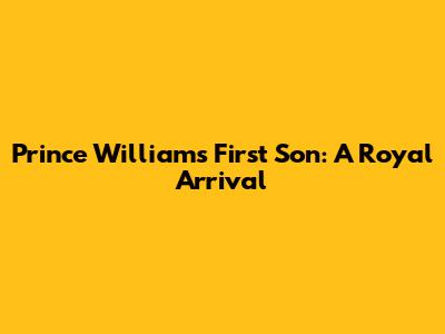 Prince William's First Son: A Royal Arrival