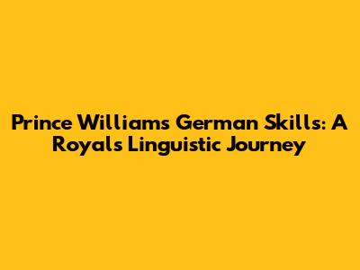 Prince William's German Skills: A Royal's Linguistic Journey