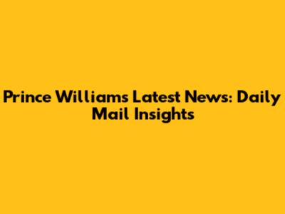 Prince William's Latest News: Daily Mail Insights