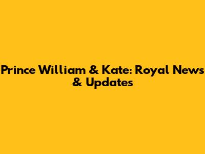 Prince William & Kate: Royal News & Updates