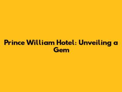 Prince William Hotel: Unveiling a Gem
