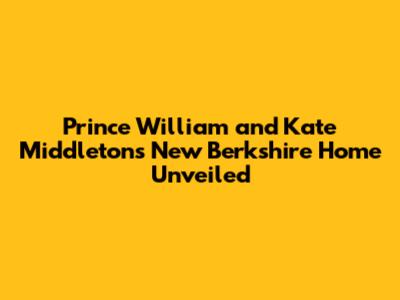 Prince William and Kate Middleton's New Berkshire Home Unveiled
