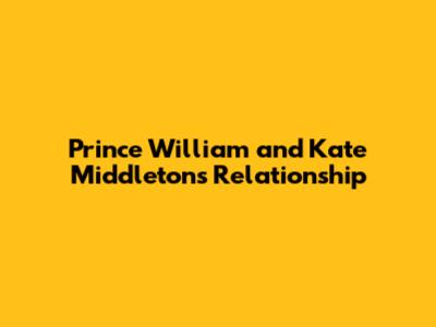 Prince William and Kate Middleton's Relationship