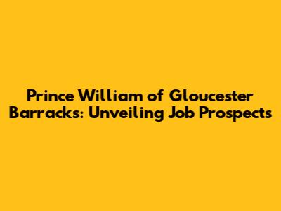 Prince William of Gloucester Barracks: Unveiling Job Prospects