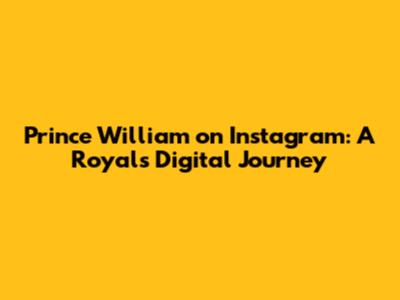 Prince William on Instagram: A Royal's Digital Journey