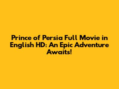 Prince of Persia Full Movie in English HD: An Epic Adventure Awaits!
