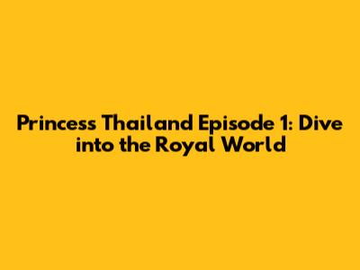Princess Thailand Episode 1: Dive into the Royal World