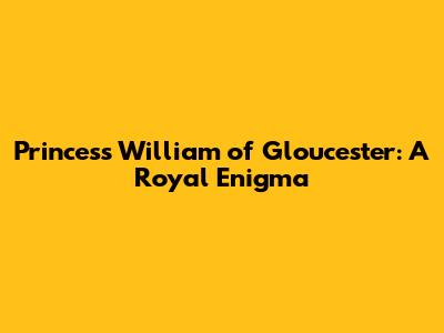 Princess William of Gloucester: A Royal Enigma