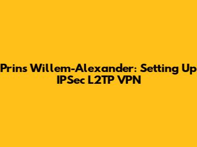 Prins Willem-Alexander: Setting Up IPSec L2TP VPN