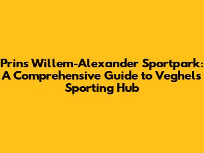 Prins Willem-Alexander Sportpark: A Comprehensive Guide to Veghel's Sporting Hub