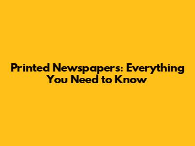 Printed Newspapers: Everything You Need to Know
