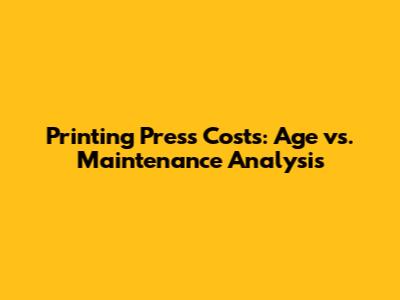Printing Press Costs: Age vs. Maintenance Analysis