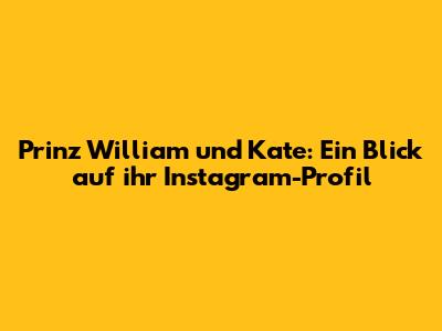Prinz William und Kate: Ein Blick auf ihr Instagram-Profil