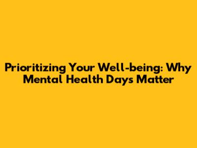 Prioritizing Your Well-being: Why Mental Health Days Matter
