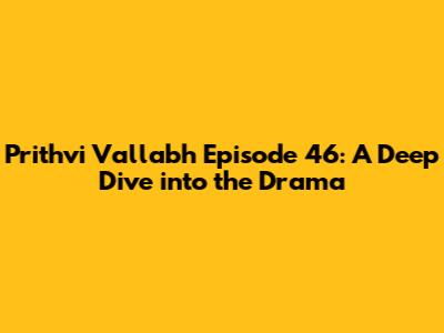 Prithvi Vallabh Episode 46: A Deep Dive into the Drama