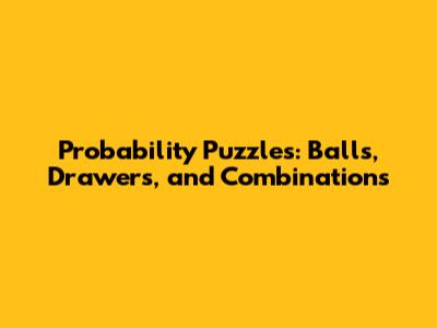 Probability Puzzles: Balls, Drawers, and Combinations
