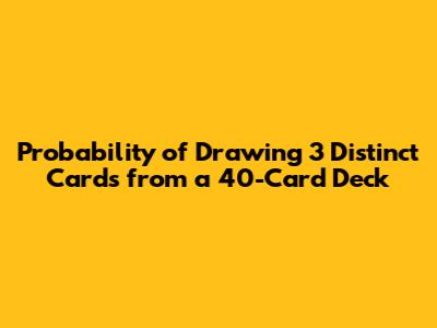 Probability of Drawing 3 Distinct Cards from a 40-Card Deck