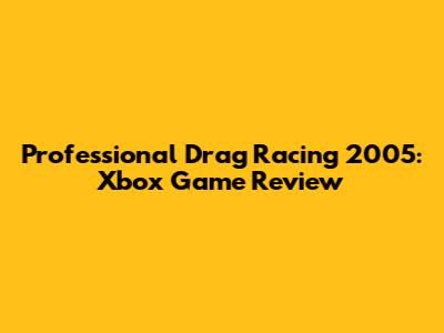 Professional Drag Racing 2005: Xbox Game Review