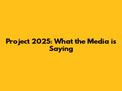 Project 2025: What the Media is Saying