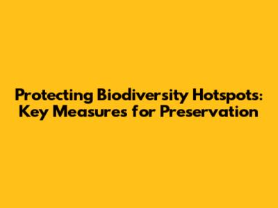 Protecting Biodiversity Hotspots: Key Measures for Preservation