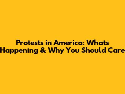 Protests in America: What's Happening & Why You Should Care