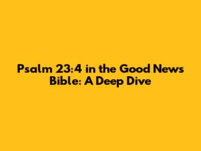 Psalm 23:4 in the Good News Bible: A Deep Dive