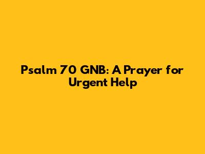 Psalm 70 GNB: A Prayer for Urgent Help