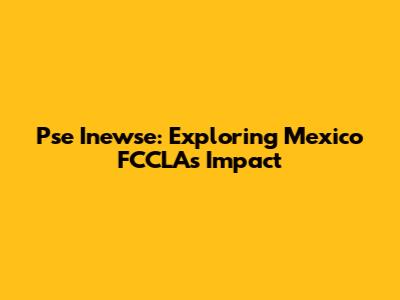 Pse Inewse: Exploring Mexico FCCLA's Impact