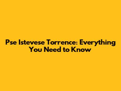 Pse Istevese Torrence: Everything You Need to Know