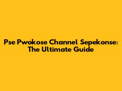 Pse Pwokose Channel Sepekonse: The Ultimate Guide
