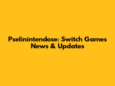 PseIinintendose: Switch Games News & Updates
