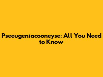 Pseeugeniacooneyse: All You Need to Know