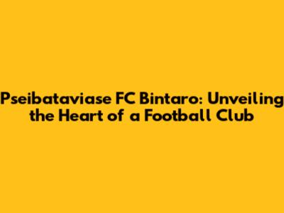 Pseibataviase FC Bintaro: Unveiling the Heart of a Football Club