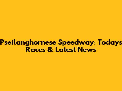 Pseilanghornese Speedway: Today's Races & Latest News