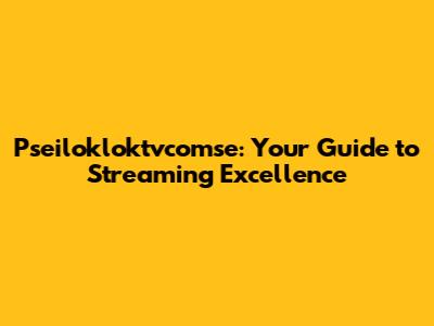 Pseilokloktvcomse: Your Guide to Streaming Excellence